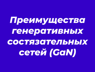 Преимущества генеративных состязательных сетей (GaN)