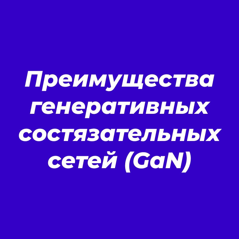 Преимущества генеративных состязательных сетей (GaN)