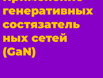 Применение генеративных состязательных сетей (GaN)