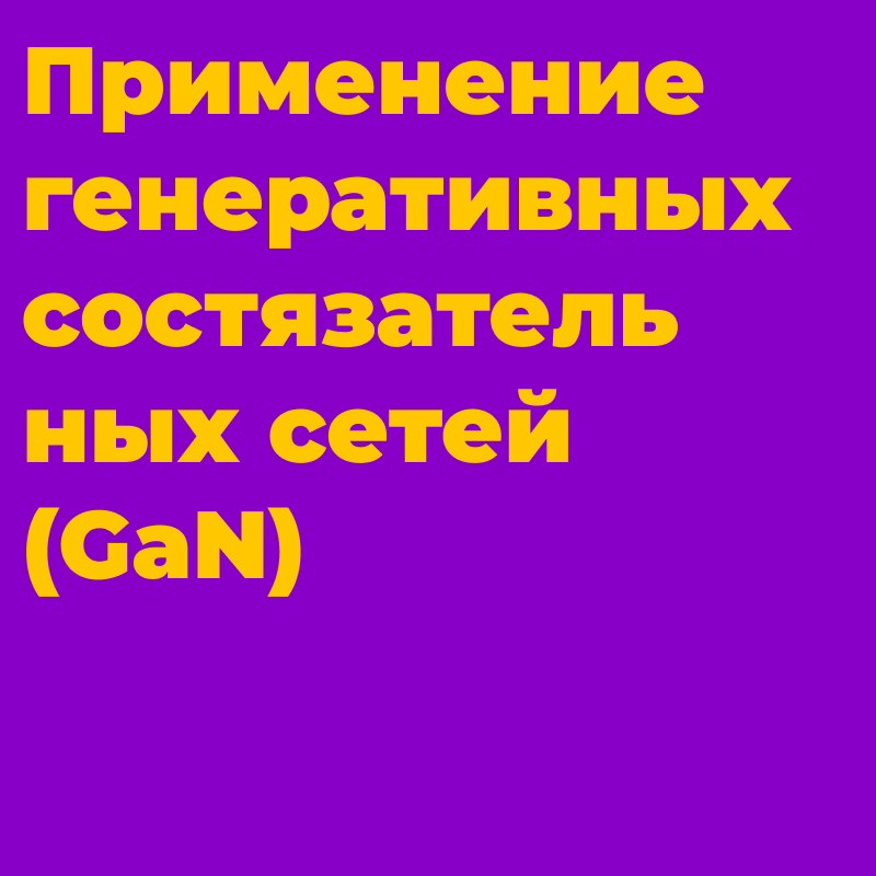 Применение генеративных состязательных сетей (GaN)