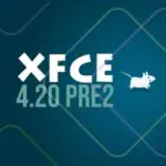 Представлен Xfce 4.20 Pre2: стабильный релиз не за горами